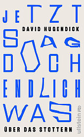 Das Buchcover von David Hugendick zeigt den in unregelmäßigen, verzerrten blauen Buchstaben gesetzten Titel „JETZT SAG DOCH ENDLICH WAS“ sowie den Untertitel „ÜBER DAS STOTTERN“.